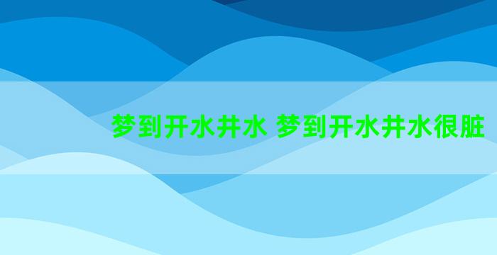 梦到开水井水 梦到开水井水很脏